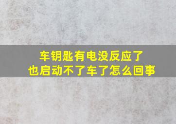 车钥匙有电没反应了 也启动不了车了怎么回事